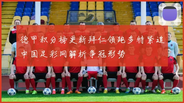 德甲积分榜更新拜仁领跑多特紧追中国足彩网解析争冠形势