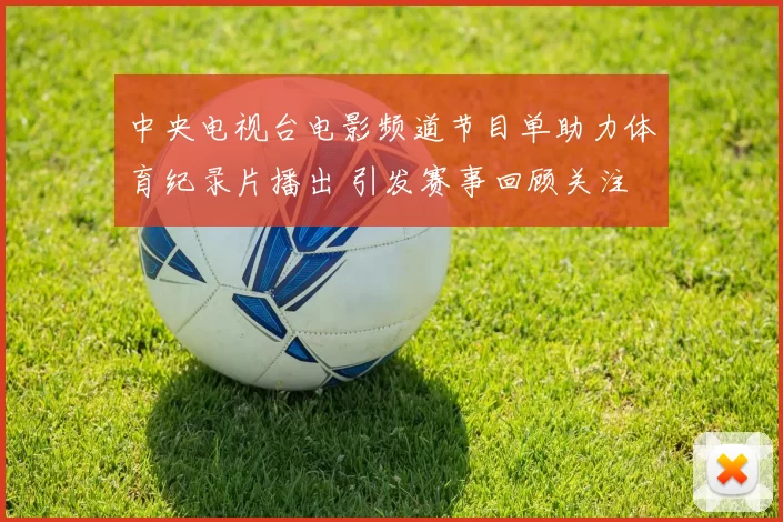 中央电视台电影频道节目单助力体育纪录片播出 引发赛事回顾关注