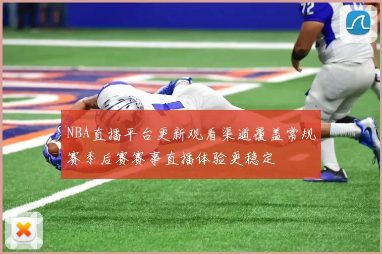 NBA直播平台更新观看渠道覆盖常规赛季后赛赛事直播体验更稳定