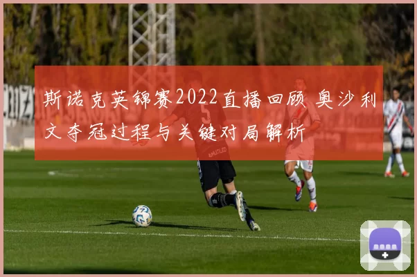 斯诺克英锦赛2022直播回顾 奥沙利文夺冠过程与关键对局解析