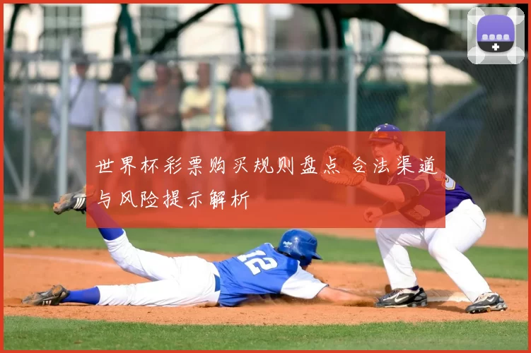 世界杯彩票购买规则盘点 合法渠道与风险提示解析