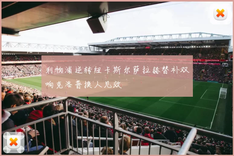 利物浦逆转纽卡斯尔萨拉赫替补双响克洛普换人见效