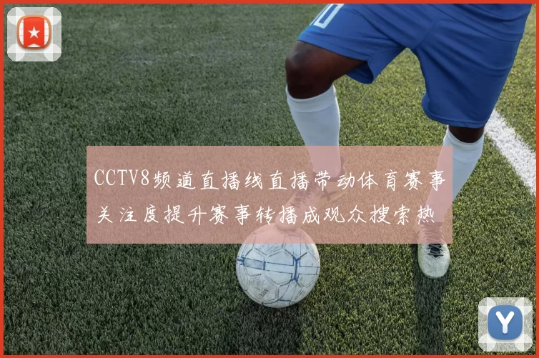 CCTV8频道直播线直播带动体育赛事关注度提升赛事转播成观众搜索热点