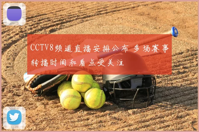 CCTV8频道直播安排公布 多场赛事转播时间和看点受关注