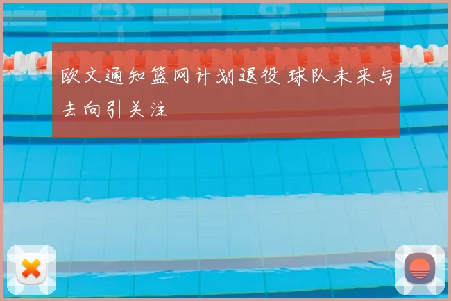 欧文通知篮网计划退役 球队未来与去向引关注