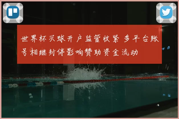 世界杯买球开户监管收紧 多平台账号相继封停影响赞助资金流动