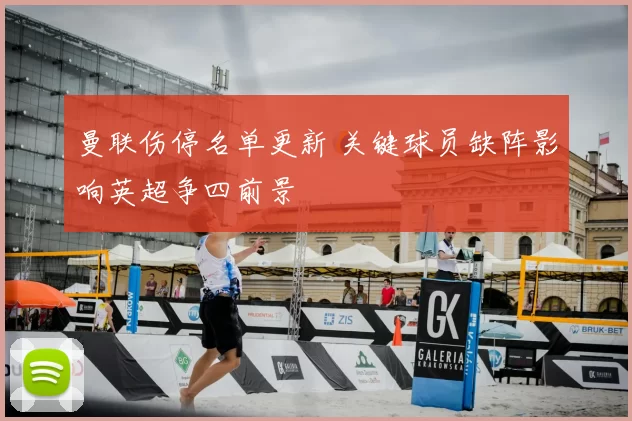 曼联伤停名单更新 关键球员缺阵影响英超争四前景