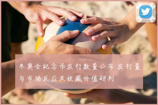 冬奥会纪念币发行数量公布 发行量与市场反应及收藏价值研判