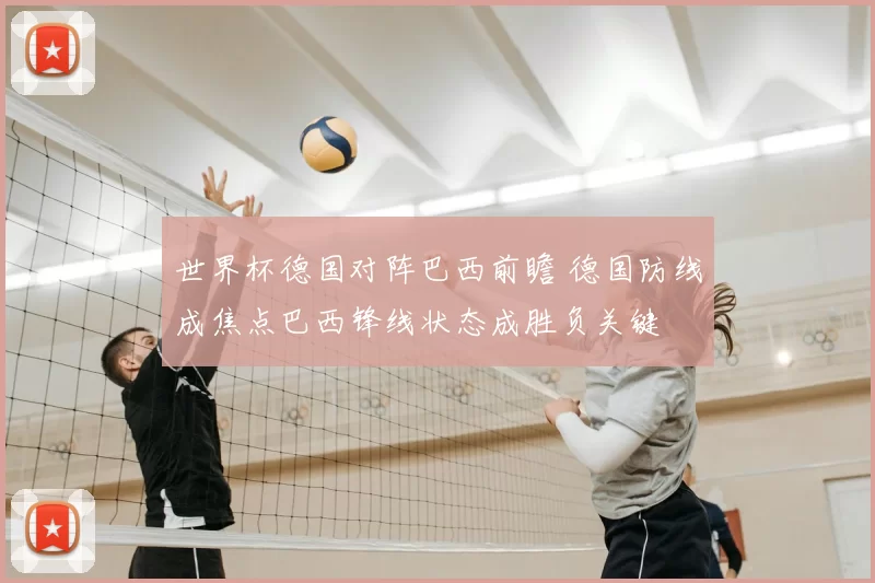 世界杯德国对阵巴西前瞻 德国防线成焦点巴西锋线状态成胜负关键