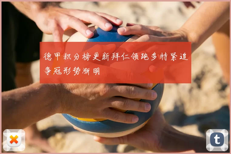 德甲积分榜更新拜仁领跑多特紧追争冠形势渐明
