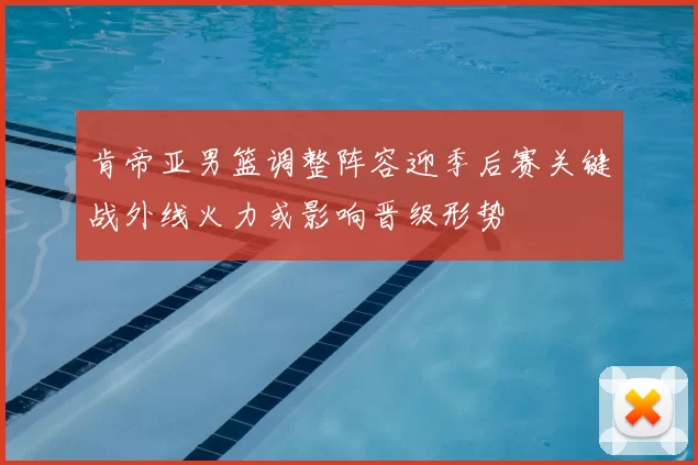 肯帝亚男篮调整阵容迎季后赛关键战外线火力或影响晋级形势