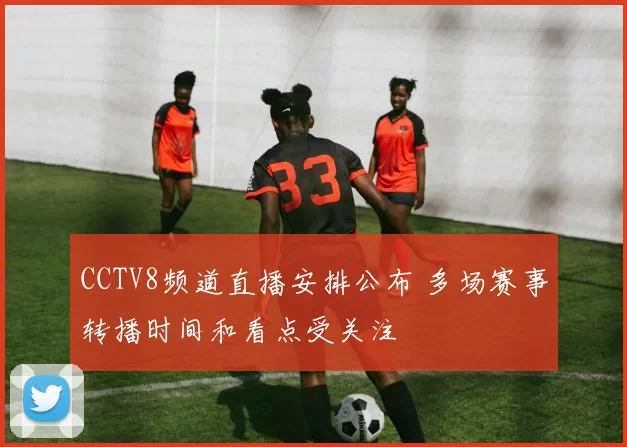 CCTV8频道直播安排公布 多场赛事转播时间和看点受关注