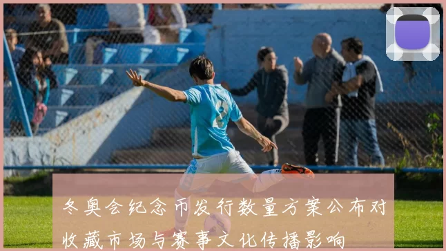 冬奥会纪念币发行数量方案公布对收藏市场与赛事文化传播影响
