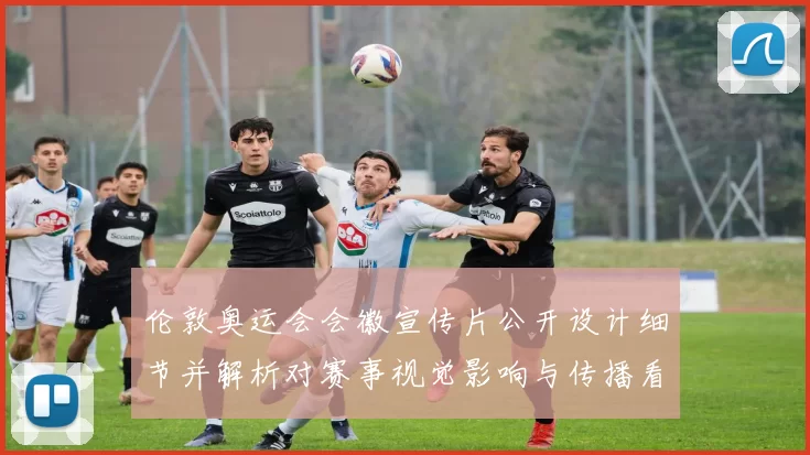 伦敦奥运会会徽宣传片公开设计细节并解析对赛事视觉影响与传播看点