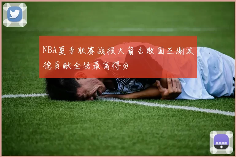 NBA夏季联赛战报火箭击败国王谢泼德贡献全场最高得分