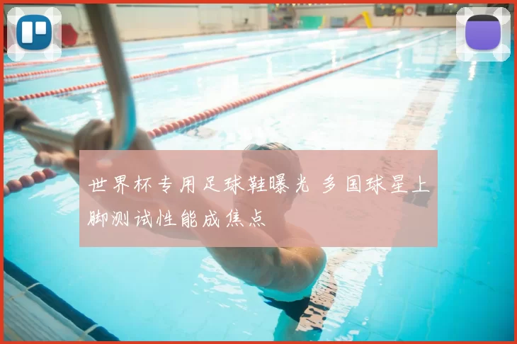 世界杯专用足球鞋曝光 多国球星上脚测试性能成焦点