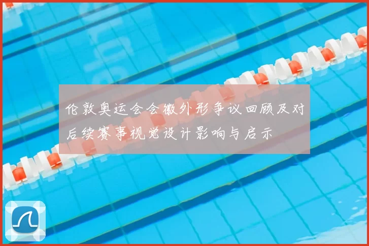 伦敦奥运会会徽外形争议回顾及对后续赛事视觉设计影响与启示