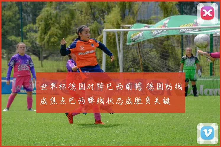 世界杯德国对阵巴西前瞻 德国防线成焦点巴西锋线状态成胜负关键