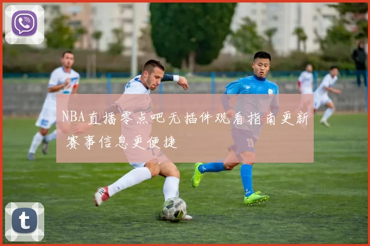 NBA直播零点吧无插件观看指南更新 赛事信息更便捷