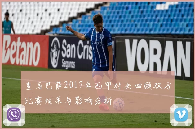 皇马巴萨2017年西甲对决回顾双方比赛结果与影响分析