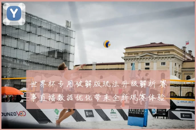 世界杯专用破解版玩法升级解析 赛事直播数据优化带来全新观赛体验