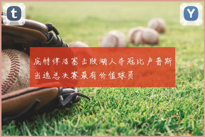 底特律活塞击败湖人夺冠比卢普斯当选总决赛最有价值球员