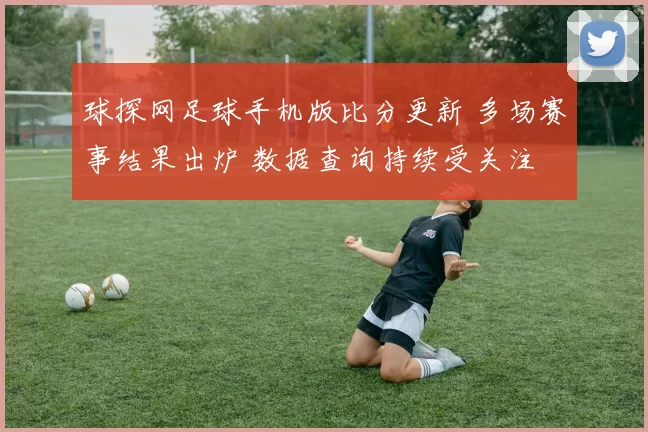 球探网足球手机版比分更新 多场赛事结果出炉 数据查询持续受关注
