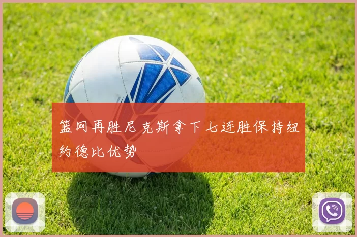 篮网再胜尼克斯拿下七连胜保持纽约德比优势