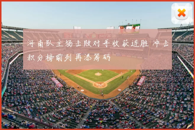 河南队主场击败对手收获连胜 冲击积分榜前列再添筹码