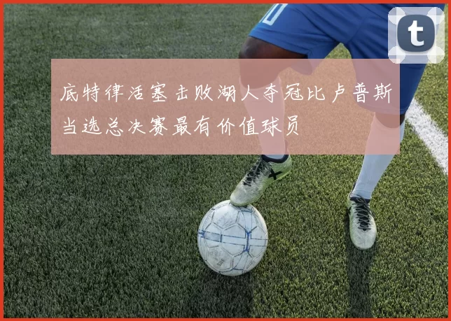 底特律活塞击败湖人夺冠比卢普斯当选总决赛最有价值球员