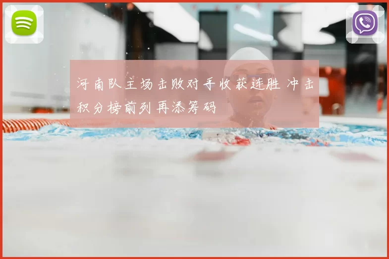 河南队主场击败对手收获连胜 冲击积分榜前列再添筹码