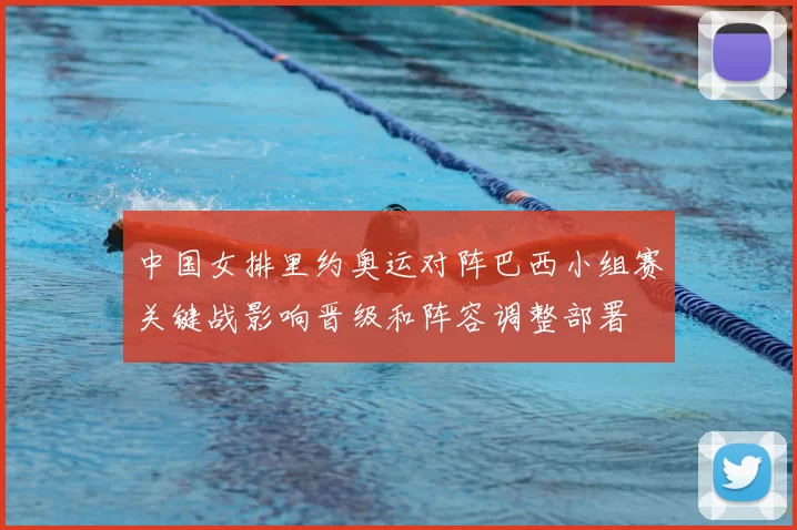 中国女排里约奥运对阵巴西小组赛关键战影响晋级和阵容调整部署