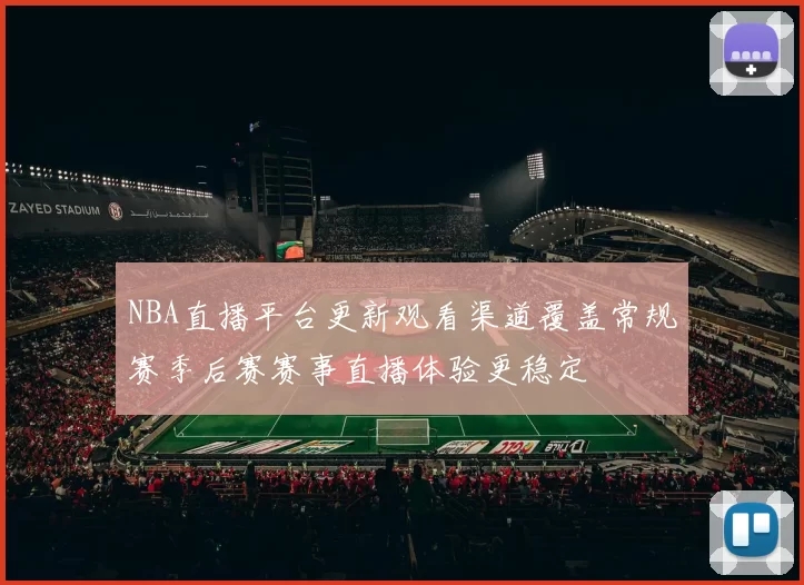 NBA直播平台更新观看渠道覆盖常规赛季后赛赛事直播体验更稳定
