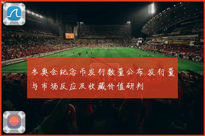 冬奥会纪念币发行数量公布 发行量与市场反应及收藏价值研判