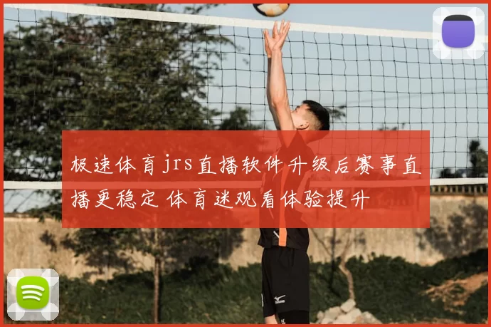极速体育jrs直播软件升级后赛事直播更稳定 体育迷观看体验提升