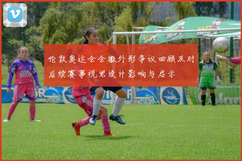 伦敦奥运会会徽外形争议回顾及对后续赛事视觉设计影响与启示
