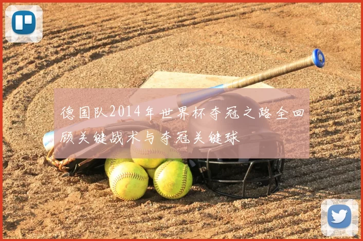 德国队2014年世界杯夺冠之路全回顾关键战术与夺冠关键球