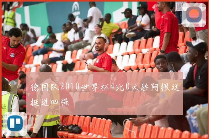 德国队2010世界杯4比0大胜阿根廷挺进四强