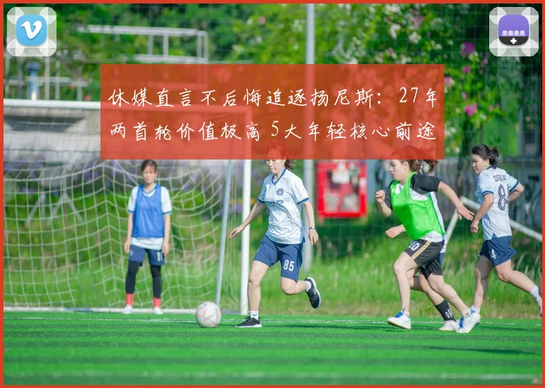 休媒直言不后悔追逐扬尼斯：27年两首轮价值极高 5大年轻核心前途光明