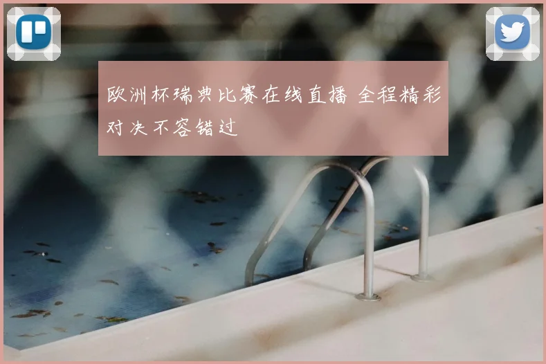 欧洲杯瑞典比赛在线直播 全程精彩对决不容错过