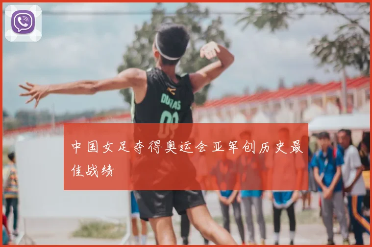 中国女足夺得奥运会亚军创历史最佳战绩