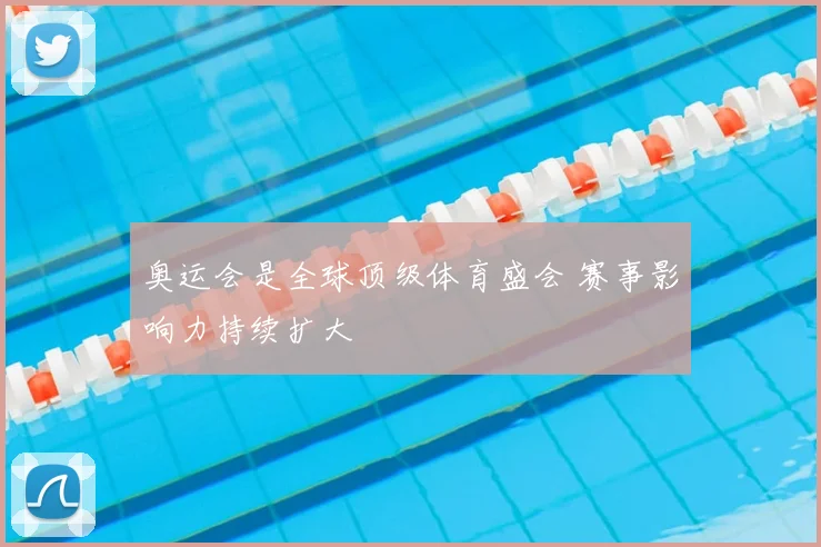 奥运会是全球顶级体育盛会 赛事影响力持续扩大