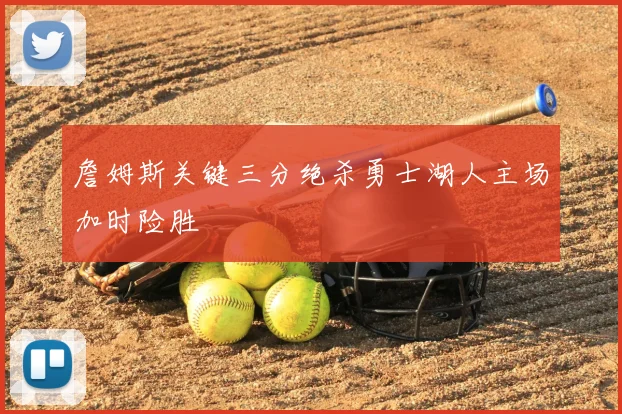 詹姆斯关键三分绝杀勇士湖人主场加时险胜