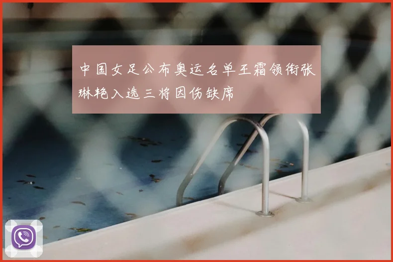 中国女足公布奥运名单王霜领衔张琳艳入选三将因伤缺席
