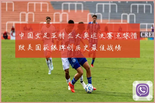 中国女足亚特兰大奥运决赛点球惜败美国获银牌创历史最佳战绩