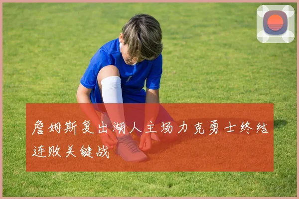 詹姆斯复出湖人主场力克勇士终结连败关键战